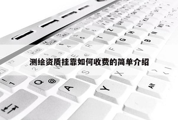 測繪資質掛靠如何收費的簡單介紹