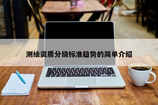 測繪資質分級標準趨勢的簡單介紹