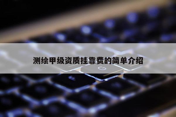 測繪甲級資質掛靠費的簡單介紹