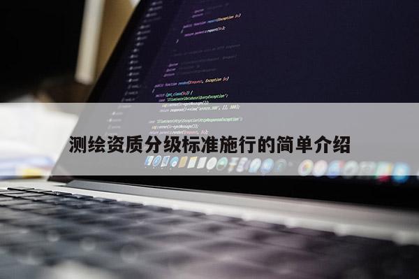 測繪資質分級標準施行的簡單介紹