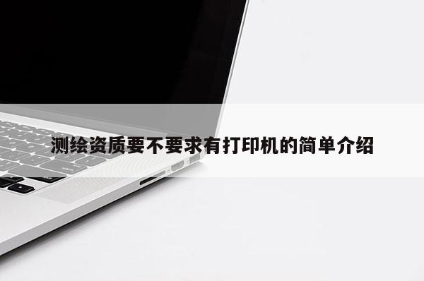 測繪資質(zhì)要不要求有打印機的簡單介紹