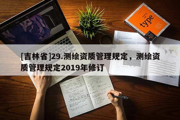 [吉林省]29.測(cè)繪資質(zhì)管理規(guī)定，測(cè)繪資質(zhì)管理規(guī)定2019年修訂