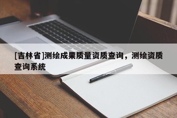 [吉林省]測繪成果質量資質查詢，測繪資質查詢系統