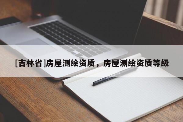 [吉林省]房屋測繪資質，房屋測繪資質等級