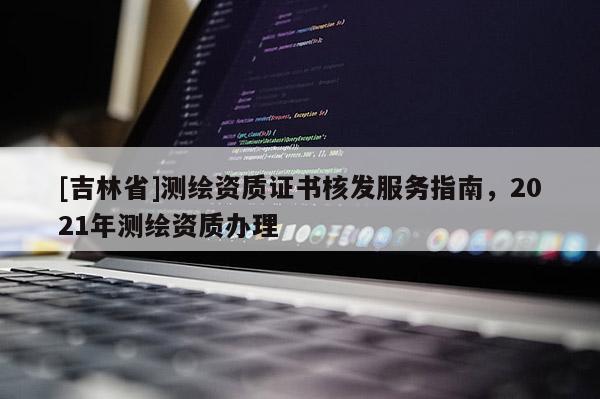 [吉林省]測繪資質證書核發服務指南，2021年測繪資質辦理