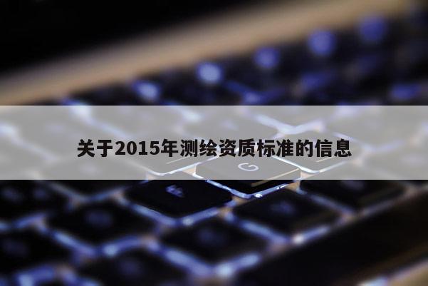 關于2015年測繪資質(zhì)標準的信息