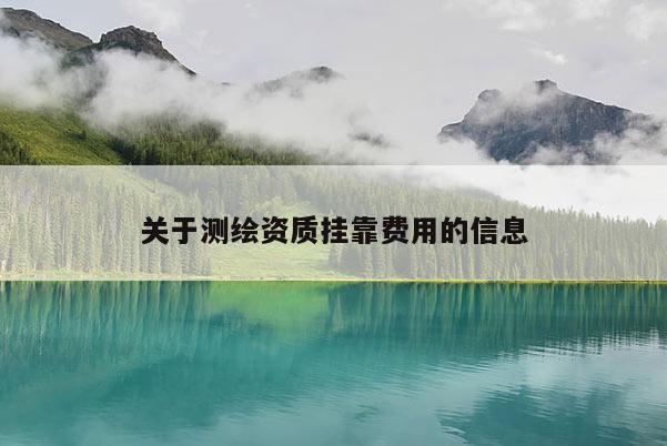 關于測繪資質掛靠費用的信息