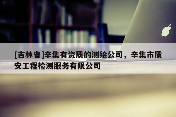 [吉林省]辛集有資質(zhì)的測繪公司，辛集市質(zhì)安工程檢測服務(wù)有限公司