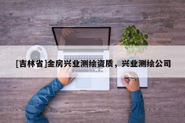[吉林省]金房興業(yè)測繪資質(zhì)，興業(yè)測繪公司