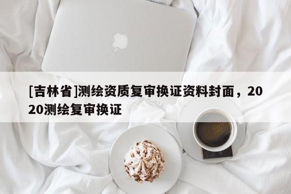 [吉林省]測(cè)繪資質(zhì)復(fù)審換證資料封面，2020測(cè)繪復(fù)審換證