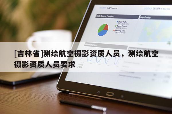 [吉林省]測繪航空攝影資質人員，測繪航空攝影資質人員要求