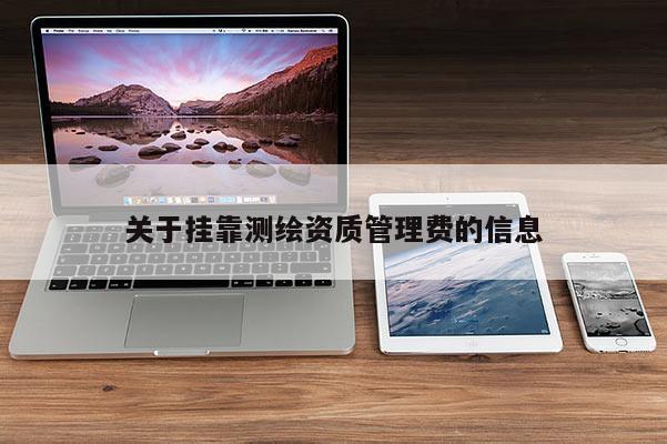 關于掛靠測繪資質管理費的信息
