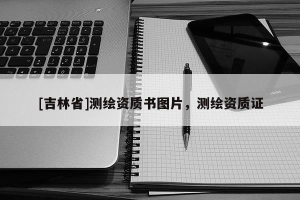 [吉林省]測繪資質書圖片，測繪資質證