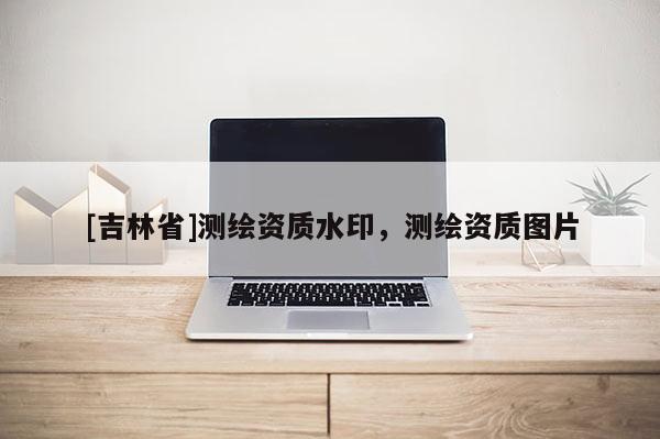 [吉林省]測繪資質水印，測繪資質圖片