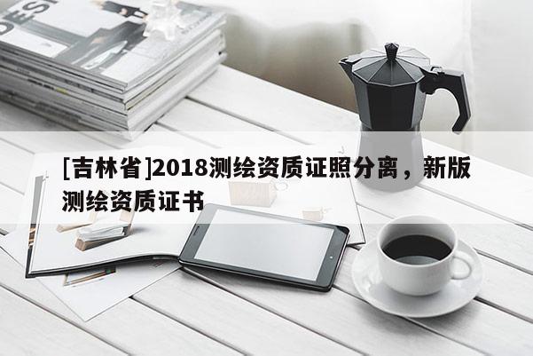 [吉林省]2018測繪資質證照分離，新版測繪資質證書