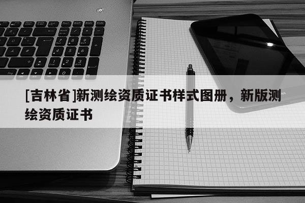 [吉林省]新測繪資質證書樣式圖冊，新版測繪資質證書