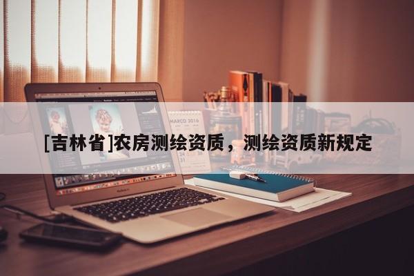 [吉林省]農房測繪資質，測繪資質新規定