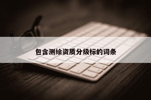 包含測(cè)繪資質(zhì)分級(jí)標(biāo)的詞條