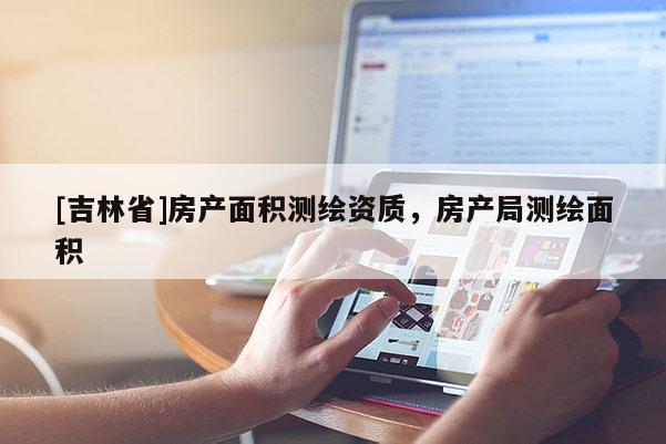 [吉林省]房產面積測繪資質，房產局測繪面積