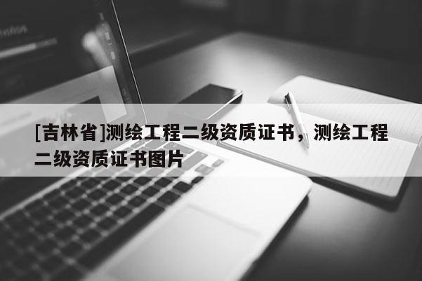 [吉林省]測繪工程二級資質證書，測繪工程二級資質證書圖片