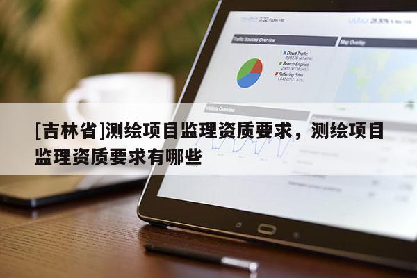 [吉林省]測繪項目監理資質要求，測繪項目監理資質要求有哪些