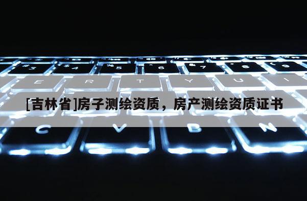 [吉林省]房子測繪資質，房產測繪資質證書
