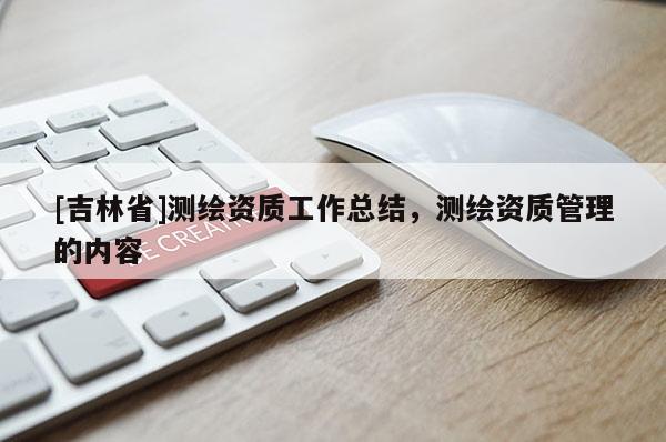 [吉林省]測繪資質工作總結，測繪資質管理的內容