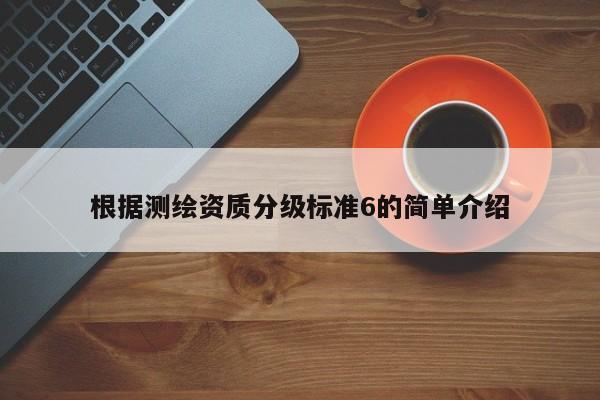 根據測繪資質分級標準6的簡單介紹