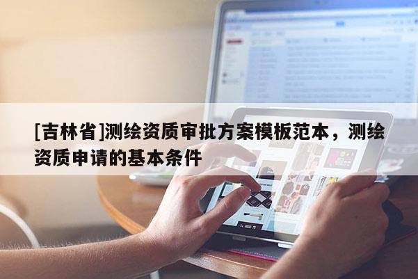 [吉林省]測繪資質審批方案模板范本，測繪資質申請的基本條件