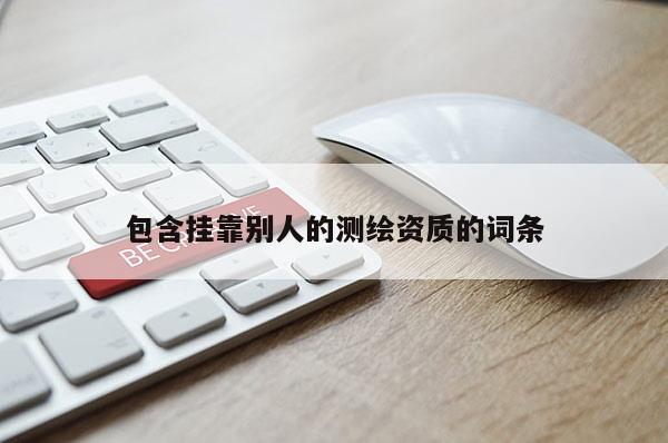 包含掛靠別人的測繪資質的詞條