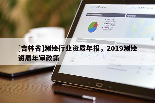 [吉林省]測繪行業資質年報，2019測繪資質年審政策