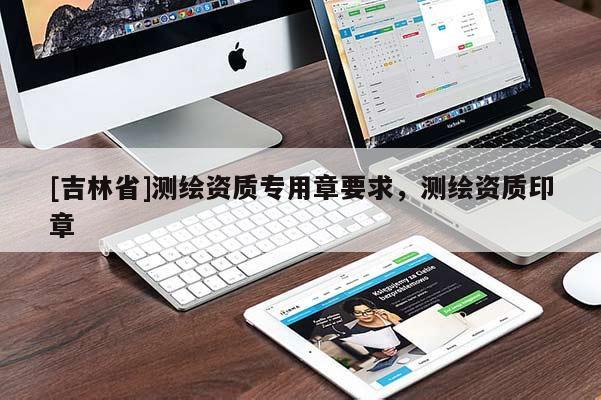[吉林省]測繪資質專用章要求，測繪資質印章