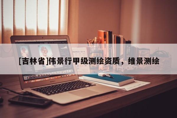 [吉林省]偉景行甲級測繪資質，維景測繪