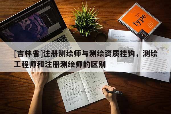 [吉林省]注冊測繪師與測繪資質掛鉤，測繪工程師和注冊測繪師的區別