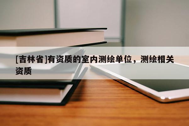 [吉林省]有資質的室內測繪單位，測繪相關資質