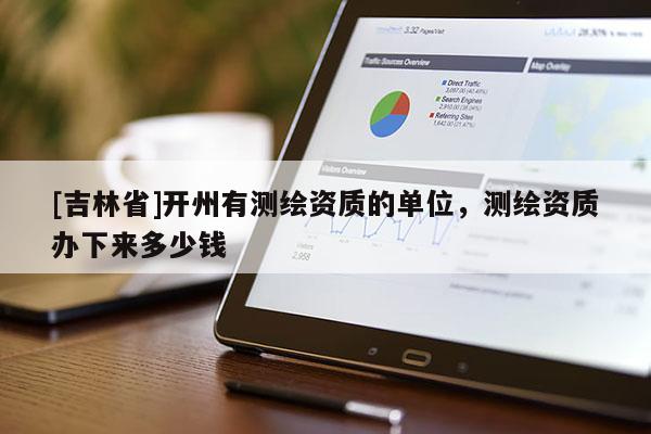 [吉林省]開州有測繪資質的單位，測繪資質辦下來多少錢