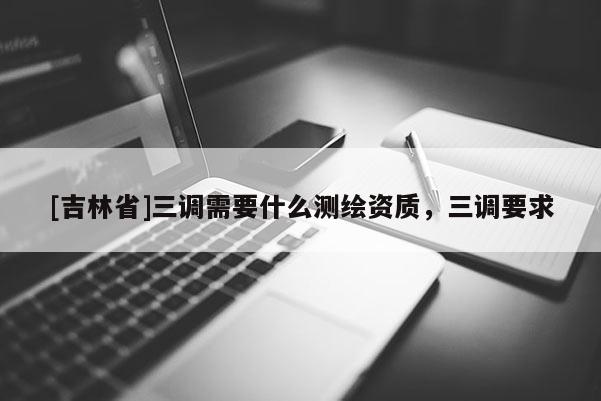 [吉林省]三調需要什么測繪資質，三調要求