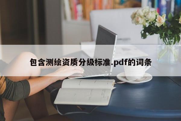 包含測繪資質(zhì)分級標(biāo)準(zhǔn).pdf的詞條