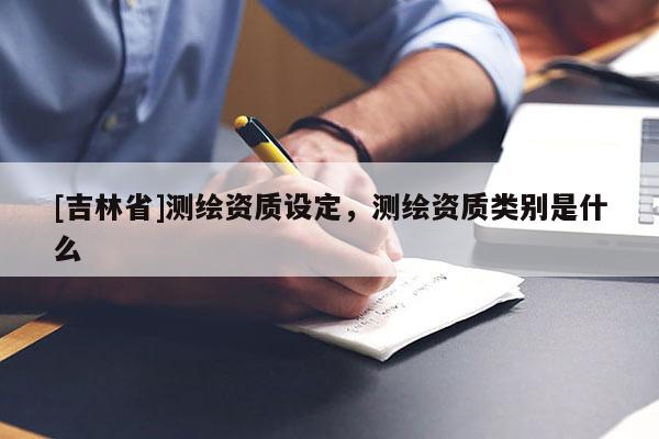 [吉林省]測繪資質設定，測繪資質類別是什么