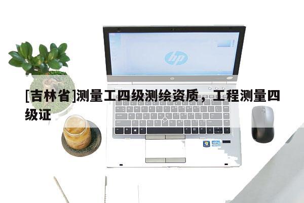 [吉林省]測量工四級測繪資質，工程測量四級證