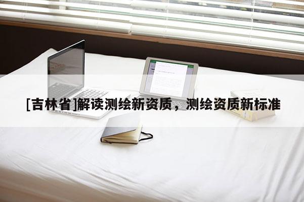 [吉林省]解讀測繪新資質，測繪資質新標準