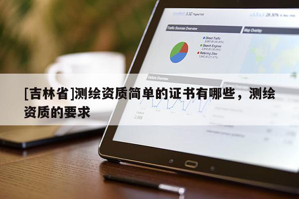 [吉林省]測繪資質簡單的證書有哪些，測繪資質的要求