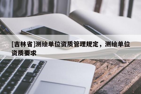 [吉林省]測繪單位資質管理規定，測繪單位資質要求