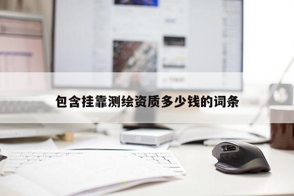 包含掛靠測繪資質多少錢的詞條