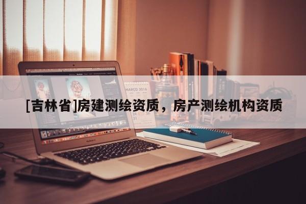 [吉林省]房建測繪資質，房產測繪機構資質