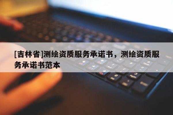 [吉林省]測繪資質服務承諾書，測繪資質服務承諾書范本