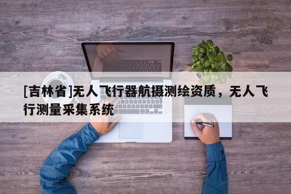 [吉林省]無人飛行器航攝測繪資質(zhì)，無人飛行測量采集系統(tǒng)