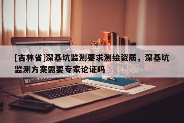 [吉林省]深基坑監測要求測繪資質，深基坑監測方案需要專家論證嗎