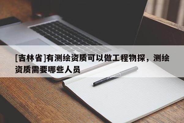 [吉林省]有測繪資質可以做工程物探，測繪資質需要哪些人員