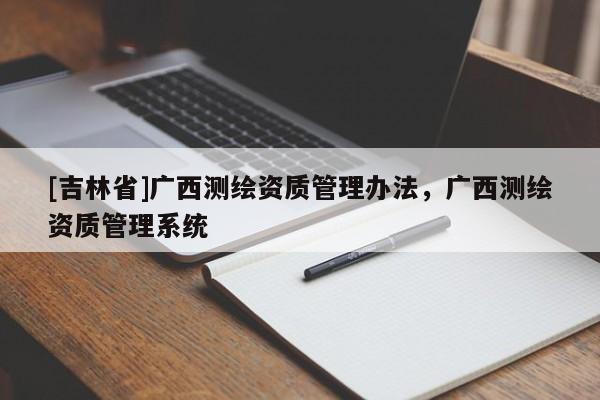 [吉林省]廣西測繪資質管理辦法，廣西測繪資質管理系統(tǒng)